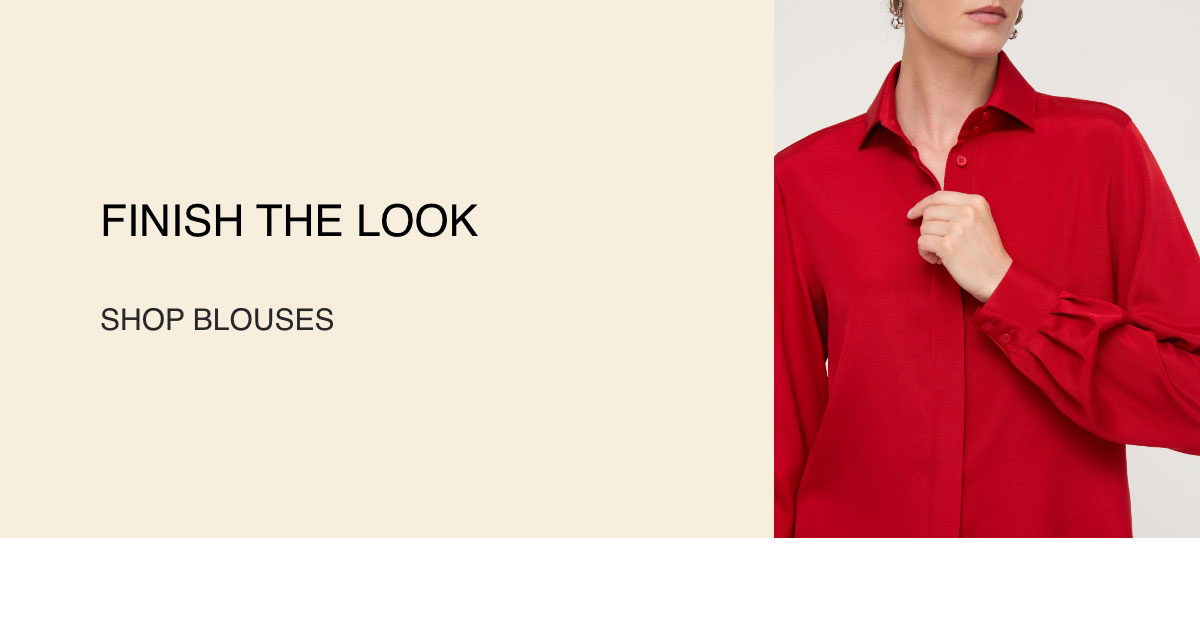 FINISH THE LOOK - [SHOP BLOUSES]