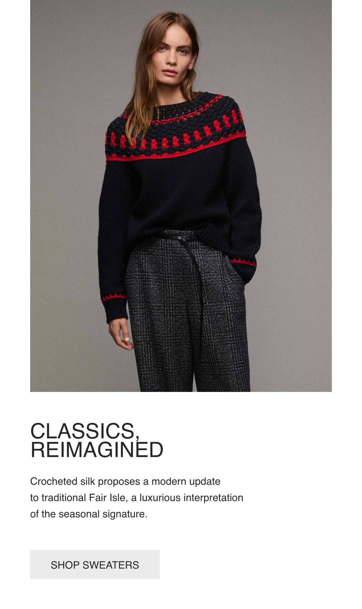 CLASSICS, -REIMAGINED -Crocheted silk proposes a modern update to traditional Fair Isle, a luxurious interpretation of the seasonal signature. - [SHOP SWEATERS]