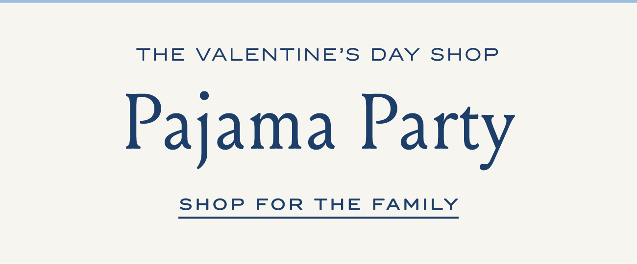 THE VALENTINE'S DAY SHOP Pajama Party SHOP FOR THE FAMILY