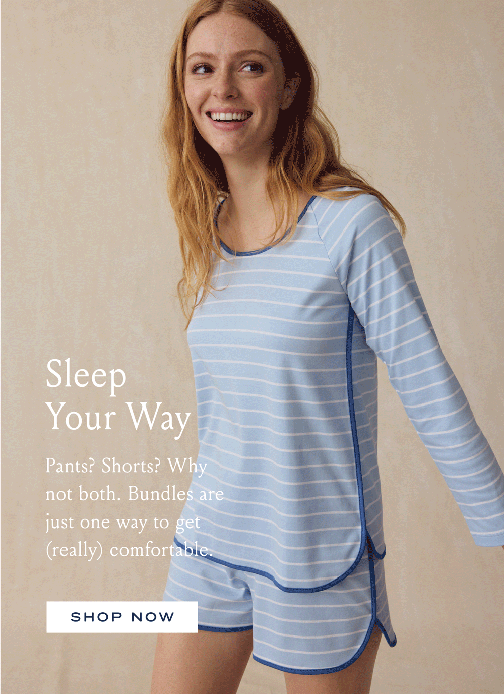 Sleep Your Way Pants? Shorts? Why not both. Bundles are just one way to get (really) comfortable. SHOP NOW