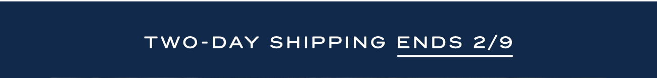 TWO-DAY SHIPPING ENDS 2/9