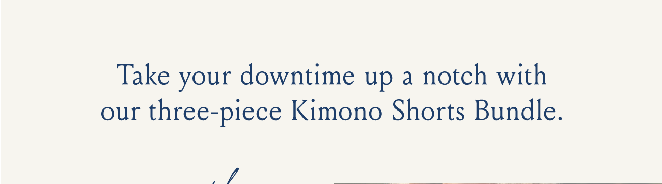 Take your downtime up a notch with our three-piece Kimono Short Bundle.