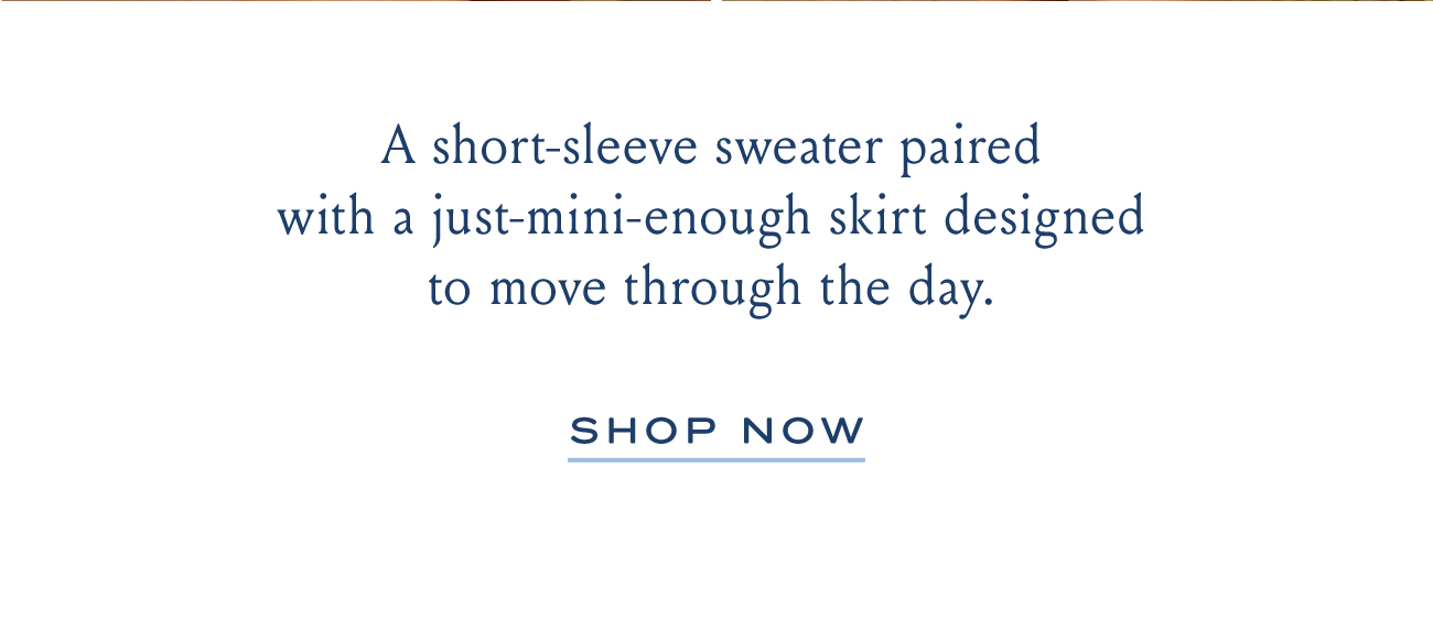 A short-sleeve sweater paired with a just-mini-enough skirt designed to move through the day. SHOP NOW