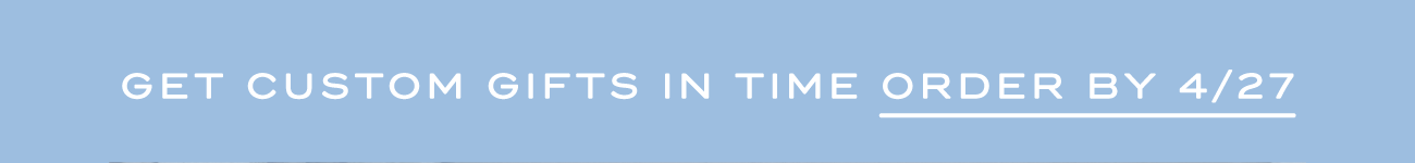 GET CUSTOM GIFTS IN TIME ORDER BY 4/27