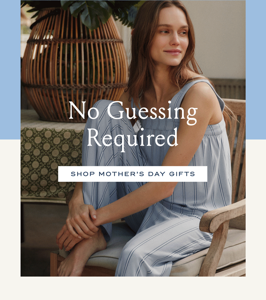 No Guessing Required SHOP MOTHER'S DAY GIFTS