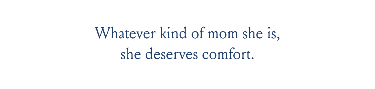 Whatever kind of mom she is, she deserves comfort.