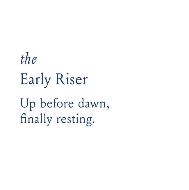 the Early Riser Up before dawn, finally resting.