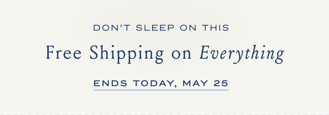 DON'T SLEEP ON THIS Free Shipping on Everything ENDS MONDAY, MAY25