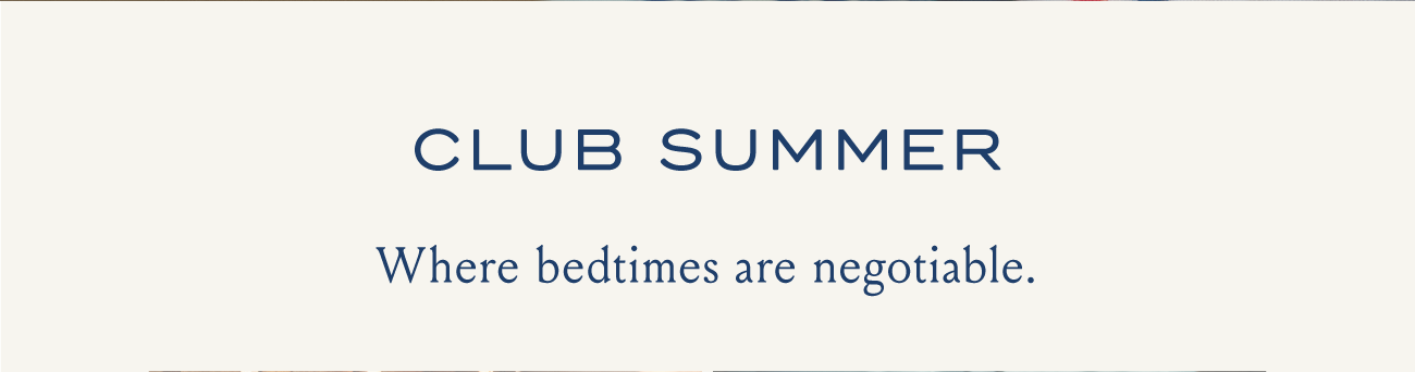 Club Summer | Where bedtimes are negotiable.