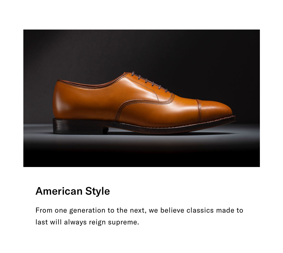 The Four Pillars Of Allen Edmonds: American Style, Steadfast Performance, Lasting Craftsmanship And Exceptional Service. Click Here To Learn More.