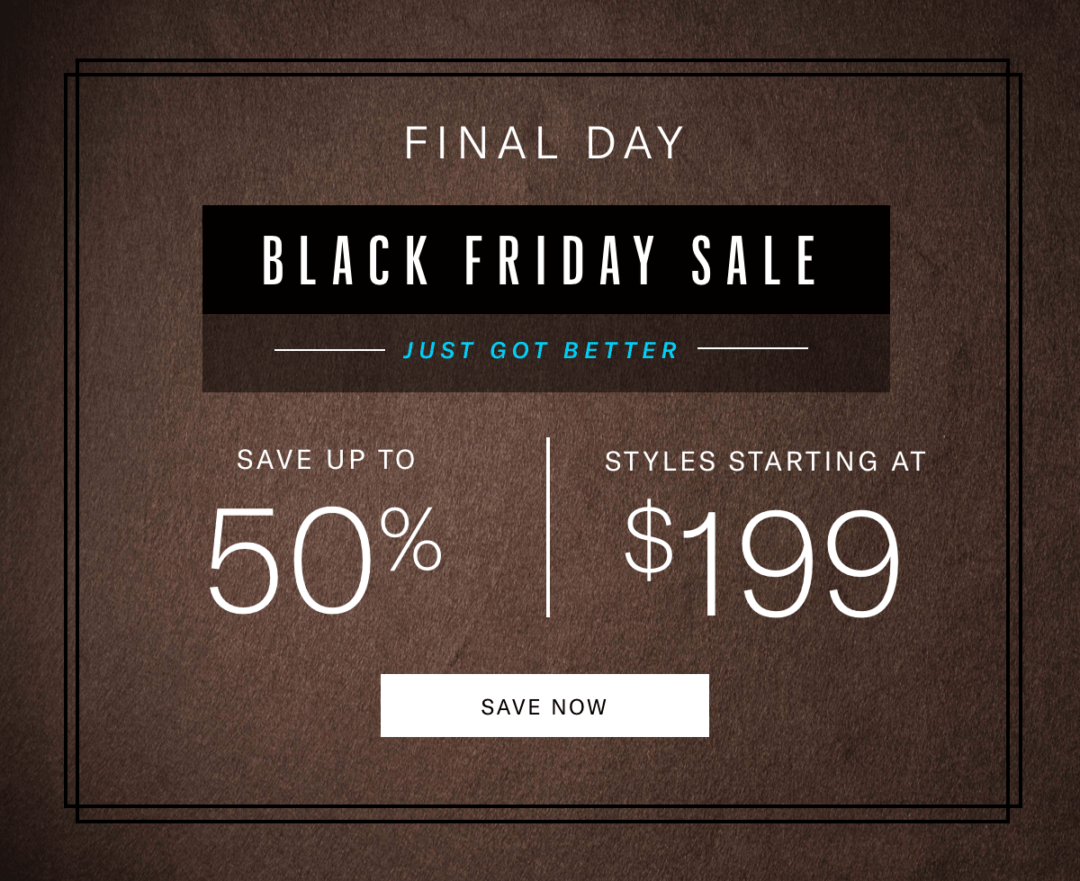 Final Day - Black Friday Sale Just Got Better - Shoes Starting At $199 - Boots Starting At $299 - Plus Save Up To 50%.