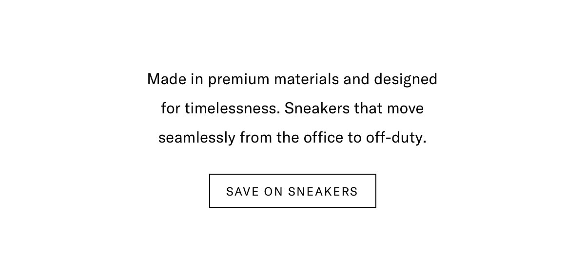 Made In Premium Materials And Designed For Timelessness. Sneakers That Move Seamlessly From Office To Off-duty. Click Here To Save On Sneakers.
