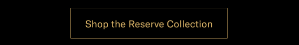 Click Here To Shop The Reserve Collection.