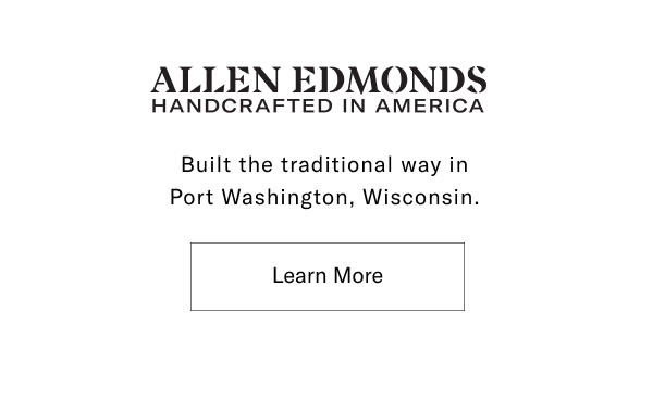 Allen Edmonds - Handcrafted In America - Built The Traditional Way In Port Washington, Wisconsin. Click Here To Learn More.