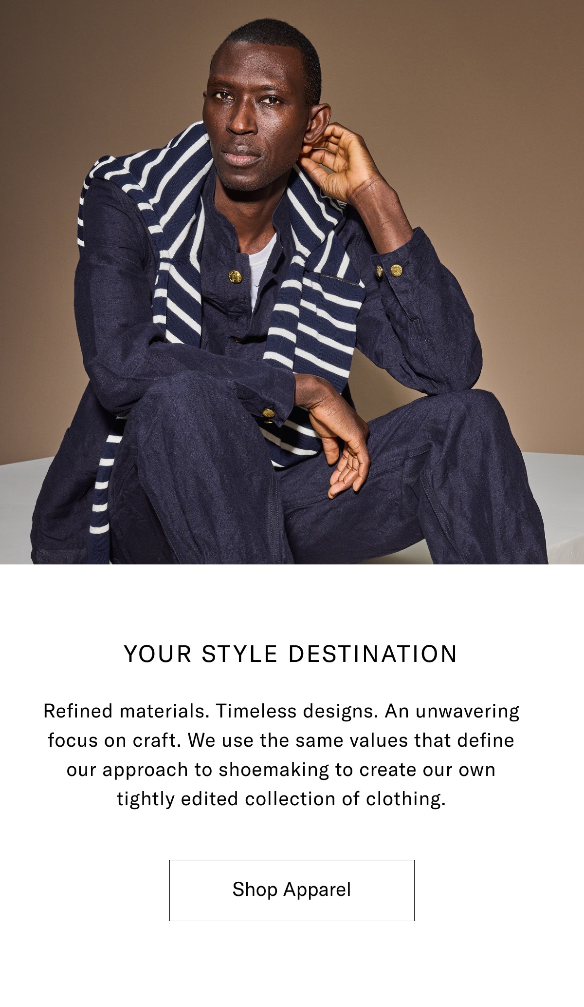 Your Style Destination – Refined Materials. Timeless Designs. An Unwavering Focus On Craft. We Use The Same Values That Define Our Approach To Shoemaking To Create Our Own Tightly Edited Collection Of Clothing. Click Here To Shop Apparel.