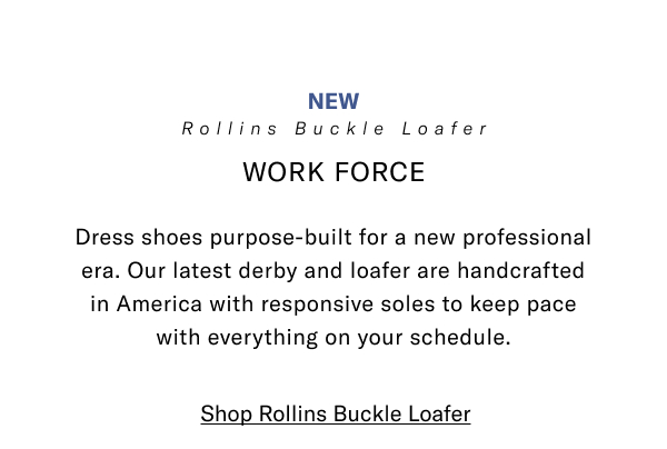 New - Rollins Buckle Loafer - Work Force - Dress Shoes Purpose-built For A New Professional Era. Our Latest Derby And Loafer Are Handcrafted In America With Responsive Soles To Keep Pace With Everything On Your Schedule. Click Here To Shop Now.