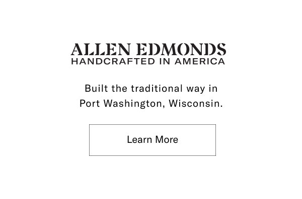 Allen Edmonds - Handcrafted In America - Built The Traditional Way In Port Washington, Wisconsin. Click Here To Learn More.