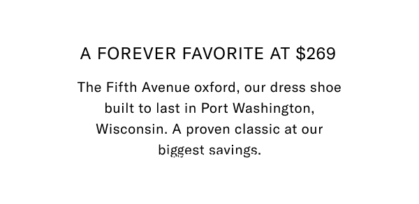 A forever favorite at $269 - The Fifth Avenue oxford, our dress shoe built to last in Port Washington, Wisconsin. A proven classic at our biggest savings. Click here to shop now.