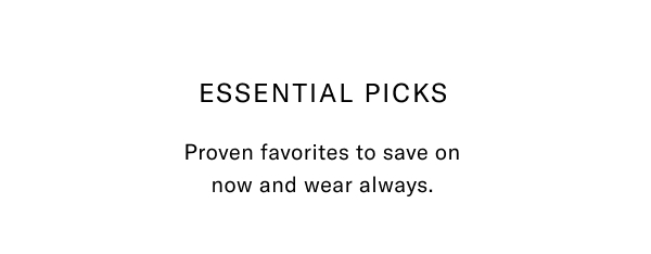 Essential Picks - Proven Favorites To Save On Now And Wear Always. Click Here To Shop Now.