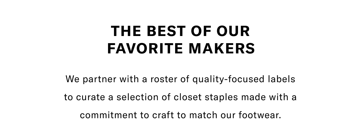 The Best Of Our Favorite Makers - We Partner With A Roster Of Quality-focused Labels To Curate A Selection Of Closet Staples Made With A Commitment To Craft To Match Our Footwear. Click Here To Shop Now.