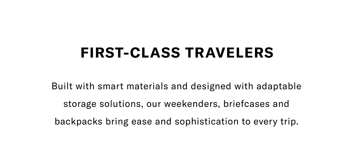 First-class Travelers - Built With Smart Materials And Designed With Adaptable Storage Solutions, Our Weekenders, Briefcases And Backpacks Bring Ease And Sophistication To Every Trip