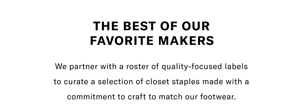The Best Of Our Favorite Makers - We Partner With A Roster Of Quality-focused Labels To Curate A Selection Of Closet Staples Made With A Commitment To Craft To Match Our Footwear. Click Here To Shop Now.