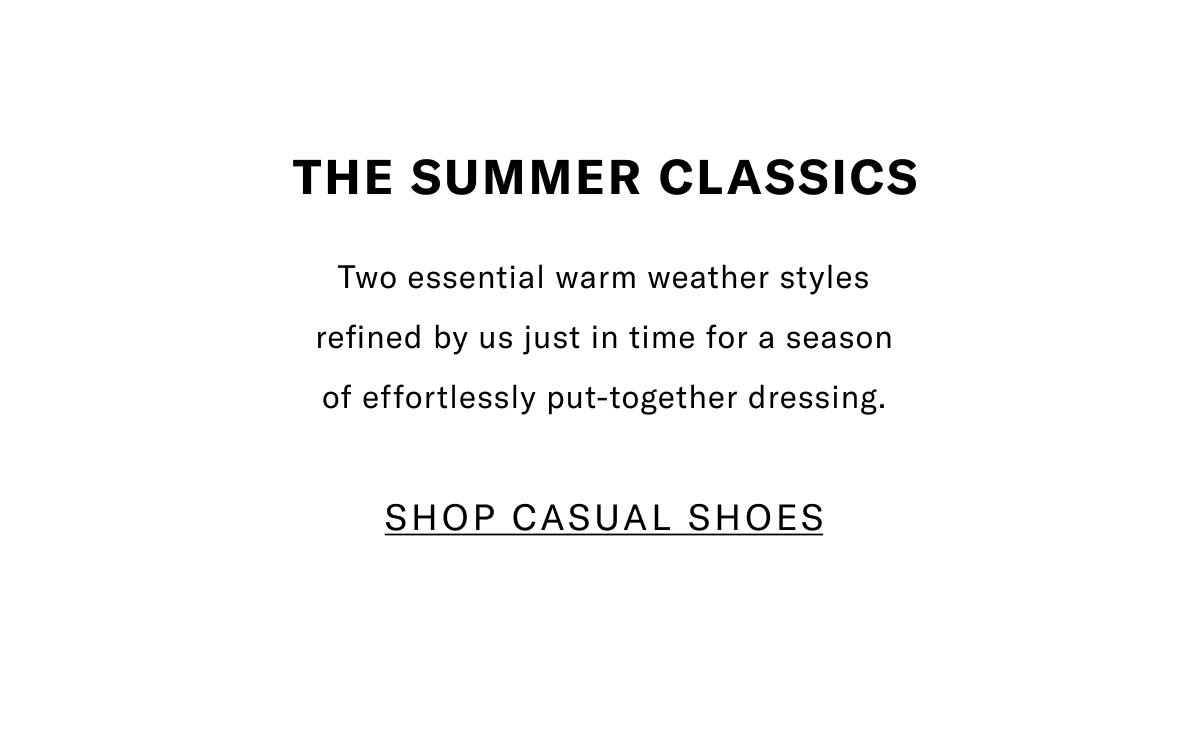 The Summer Classics - Two essential warm weather styles refined by us just in time for a season of effortlessly put-together dressing. Click here to shop casual shoes.