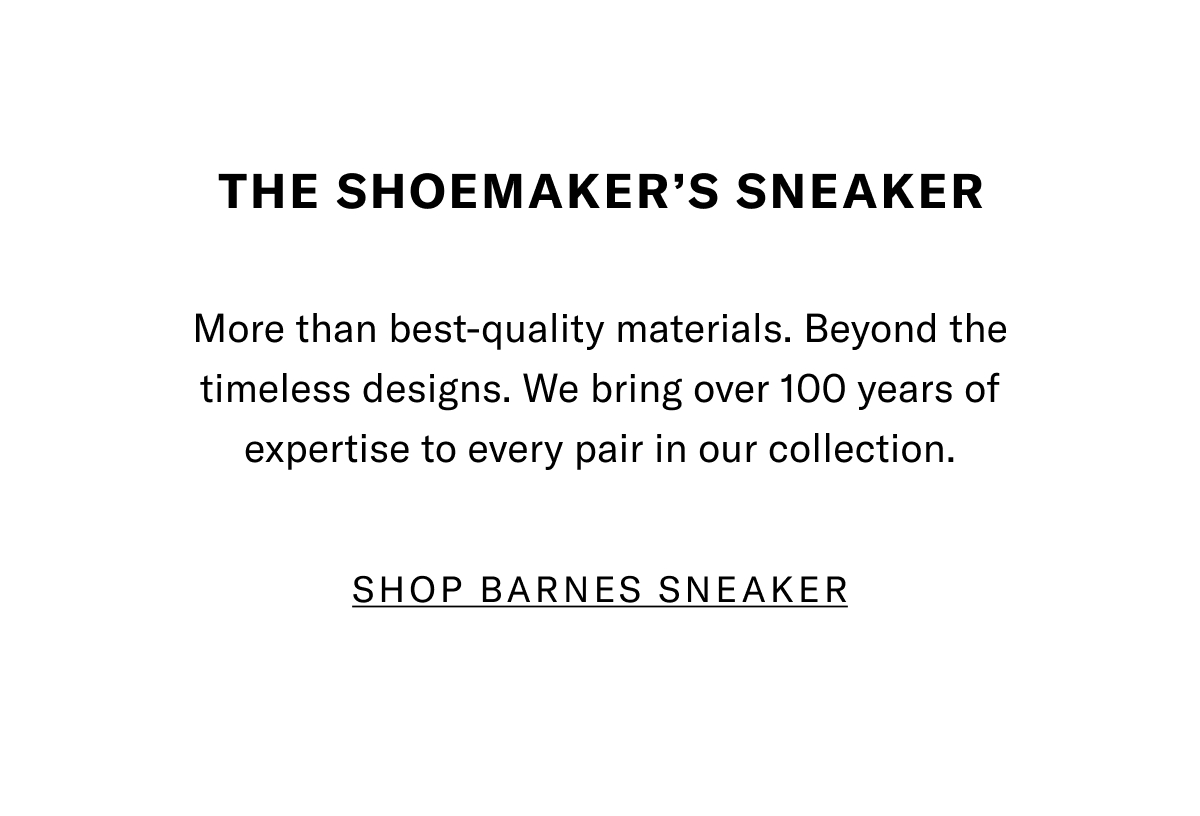 The Shoemaker's Sneaker - More than best-quality materials. Beyond the timeless designs. We bring over 100 years of expertise to every pair in our collection. Click here to shop the Barnes Sneaker.