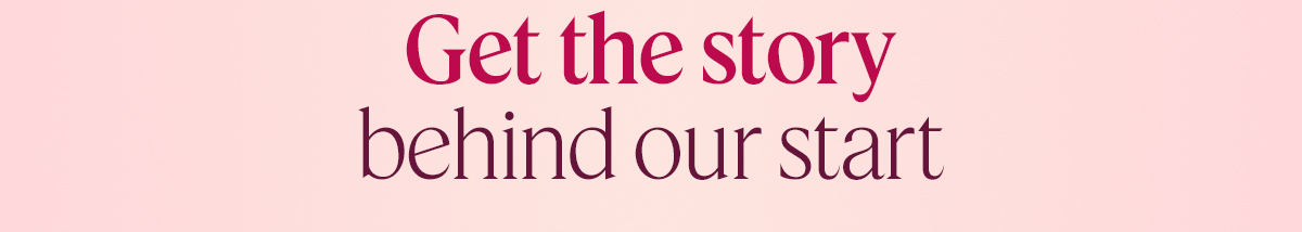 Get the story behind our start
