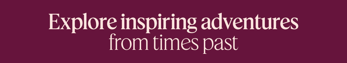 Explore inspiring adventures from times past