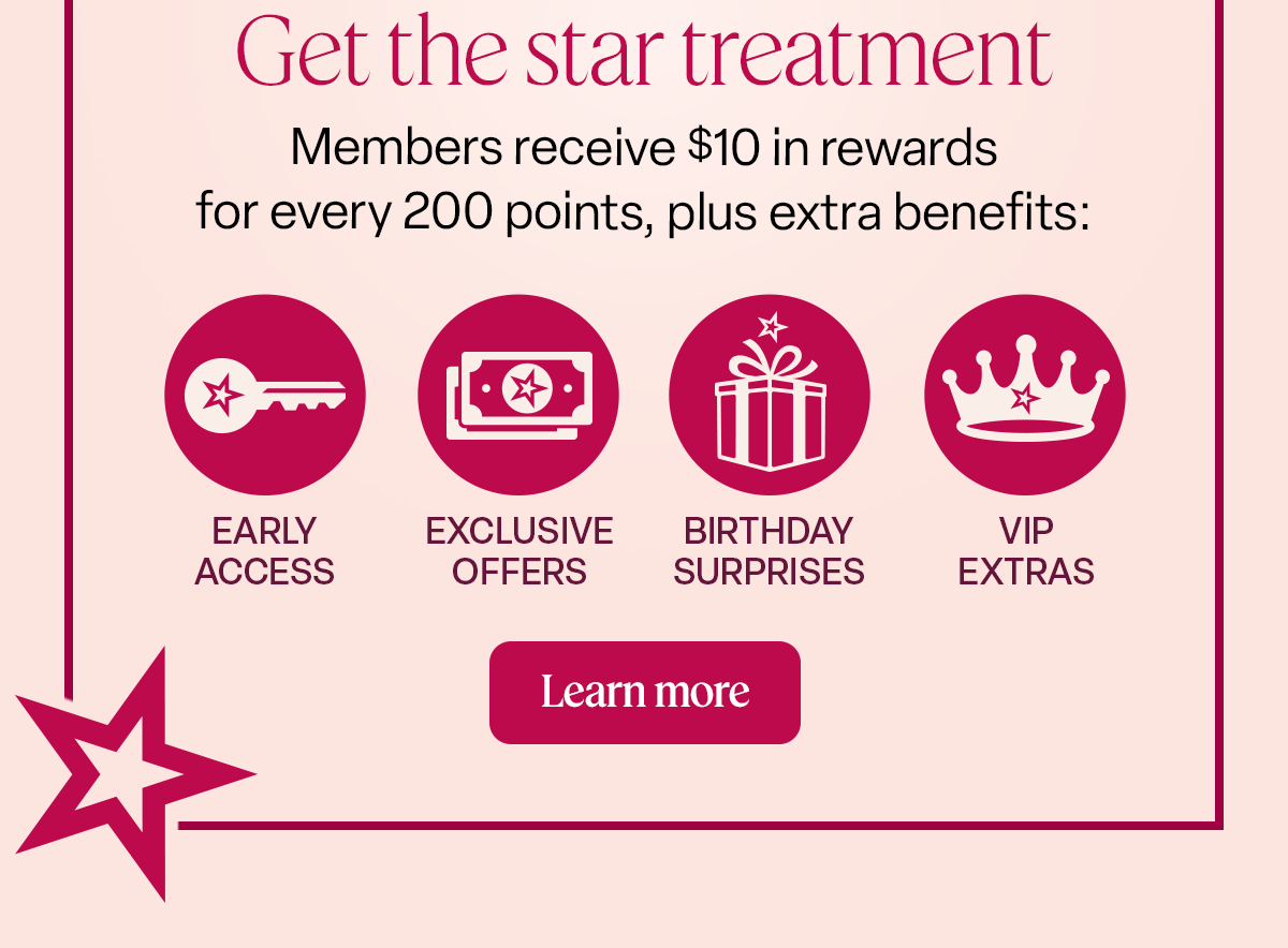 Get the star treatment Members receive $10 in rewards for every 200 points, plus extra benefits: Learn More