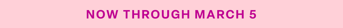 NOW THROUGH MARCH 5