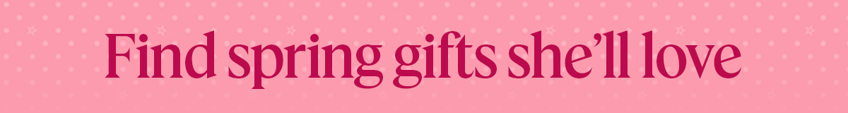 Find spring gifts she'll love