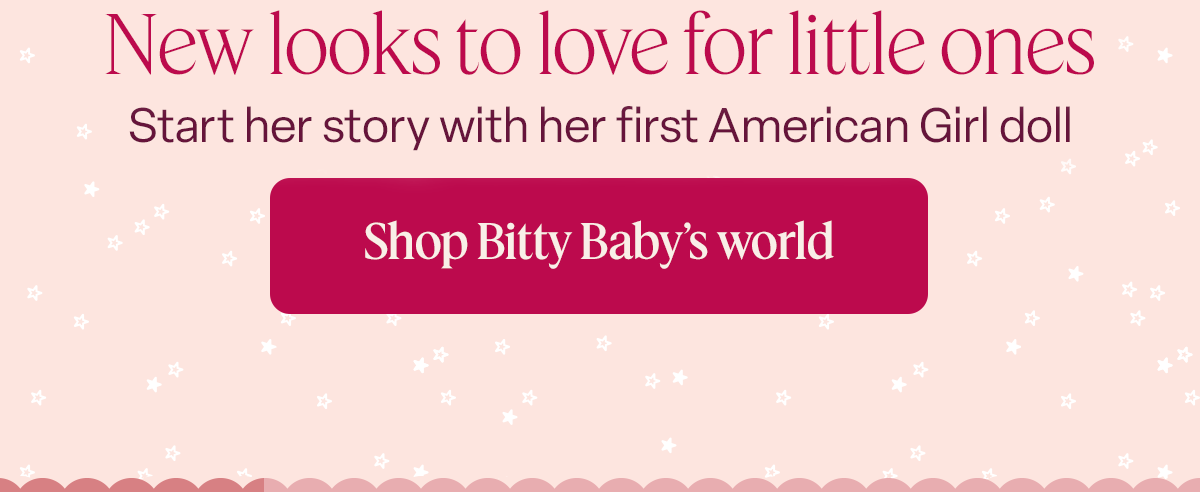 New looks to love for little ones. Start her story with her first American Girl® doll. Shop Bitty Baby’s world