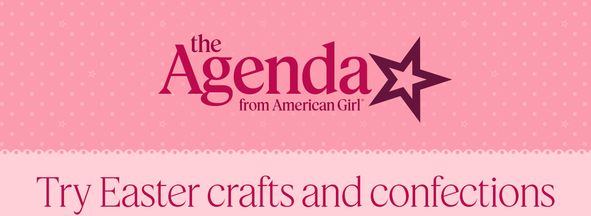 The Agenda for American Girl. Try Easter crafts and confections