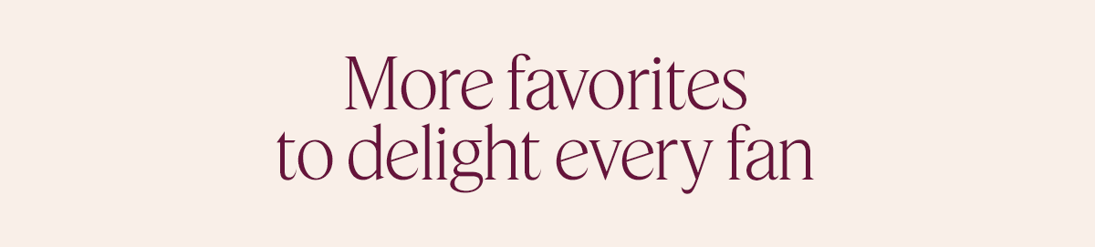 More favorites to delight every fan