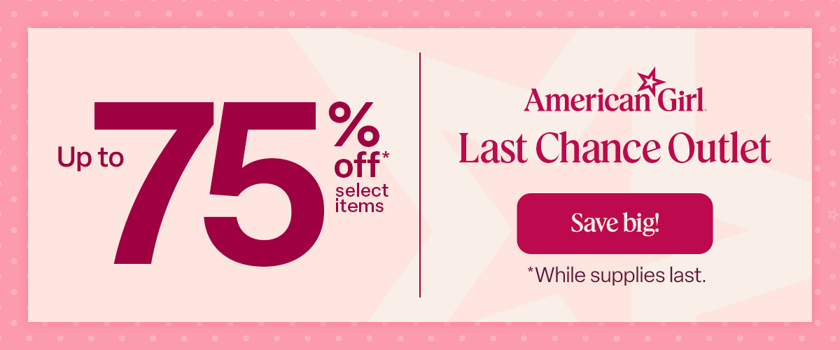 Up to 75% off select items. American Girl Last Chance Outlet. Save Big! While supplies last.