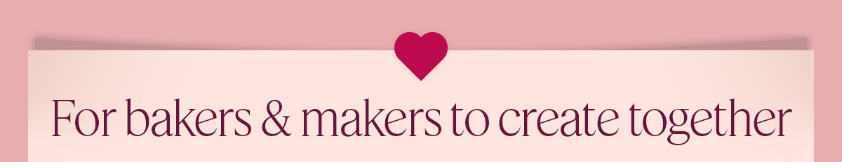 For bakers & makers to create together