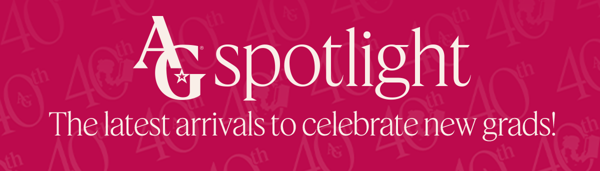 AG Spotlight. The latest arrivals to celebrate the new grads!