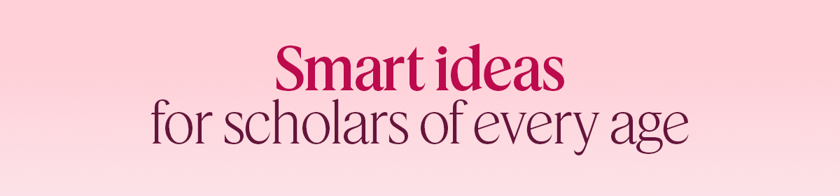 Smart ideas for scholars of every age