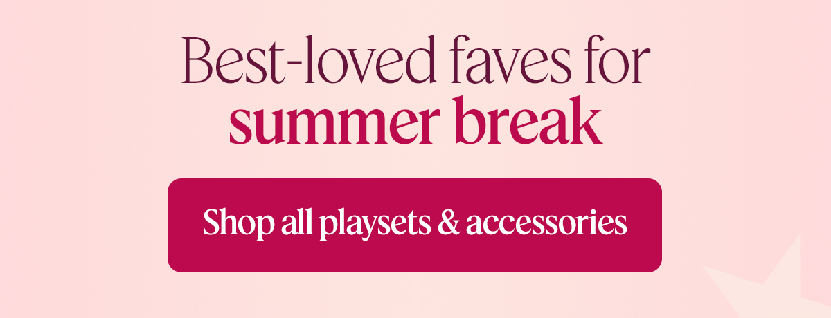 Best-loved faves for summer break. Shop all playsets & accessories