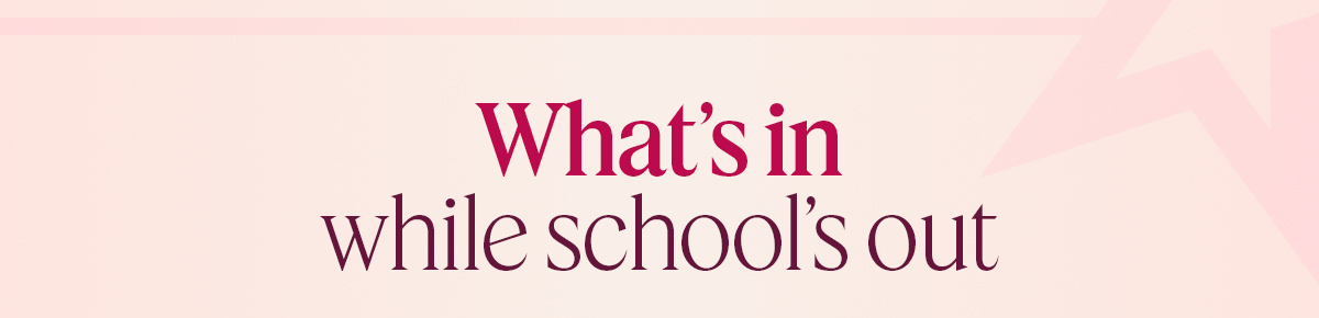 What’s in while school’s out