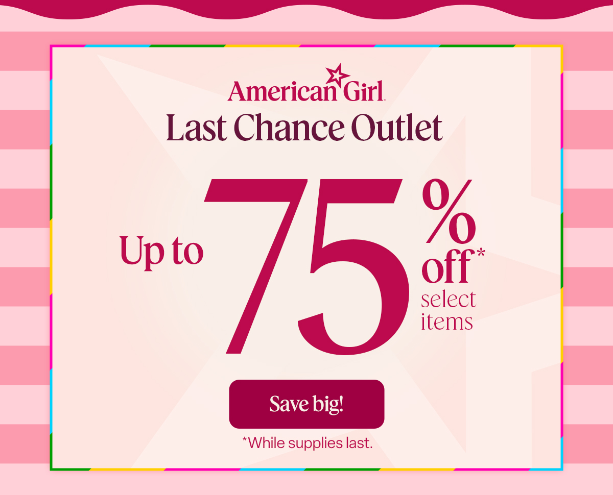 Last Chance Outlet  Up to 75% off*  select items Save big! *While supplies last.