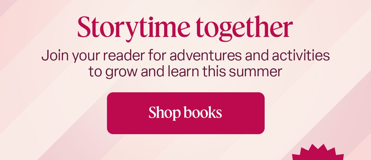 Storytime together. Join your reader for adventures and activities to grow and learn this summer. Shop books