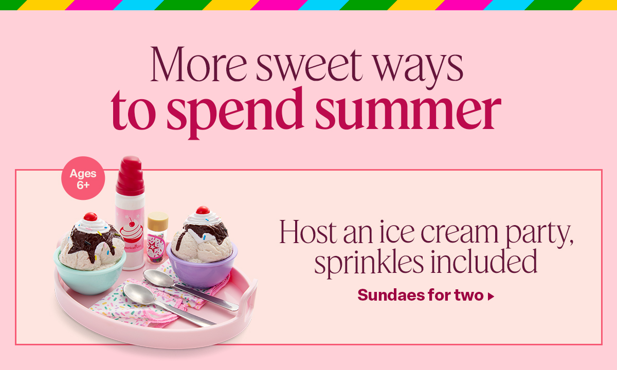 More sweet ways to spend summer Host an ice cream party, sprinkles included Ages 6+. Sundaes for two.