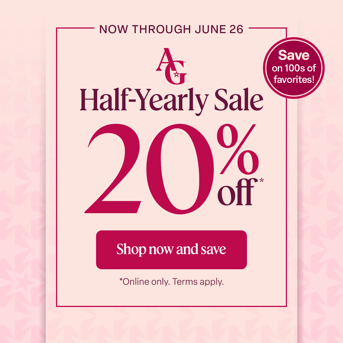 NOW THROUGH JUNE 26 AG™  Half-Yearly Sale 20% off* Save on 100s of favorites! Shop now and save *Online only. Terms apply.