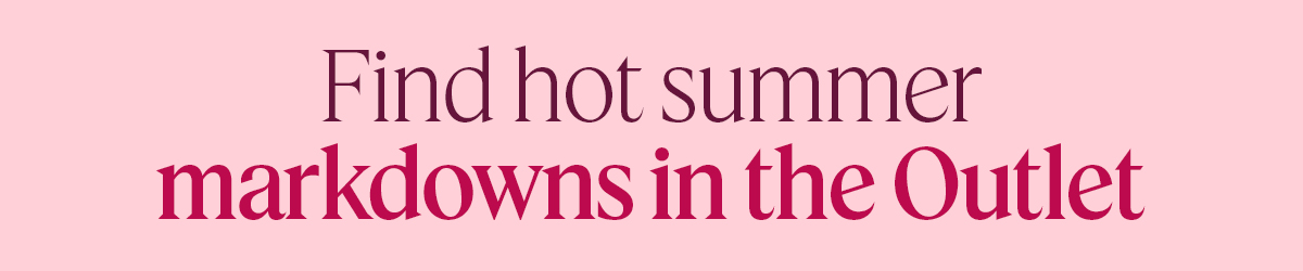 Find hot summer markdowns in the Outlet