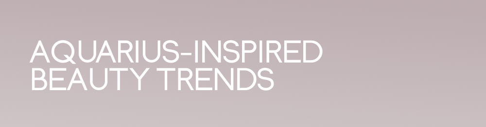 Aquarius-Inspired Beauty Trends
