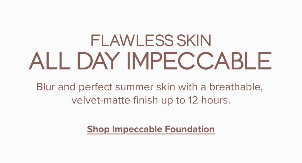 000N | Impeccable Blurring Second-Skin Matte Foundation Swatch 000N | Impeccable Blurring Second-Skin Matte Foundation Before & After Impeccable Foundation Alt Impeccable Blurring Second-Skin Matte Foundation Alt 25% Off! Impeccable Blurring Second-Skin Matte Foundation