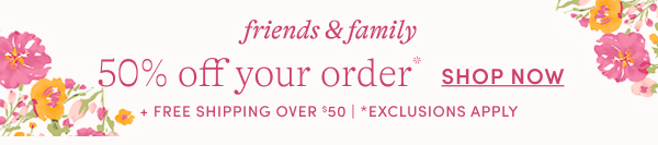Friends & Family 50% off your order